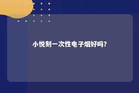 小悦刻一次性电子烟好吗？ 
